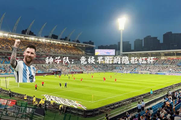 种子队:竞技平衡的隐形杠杆
