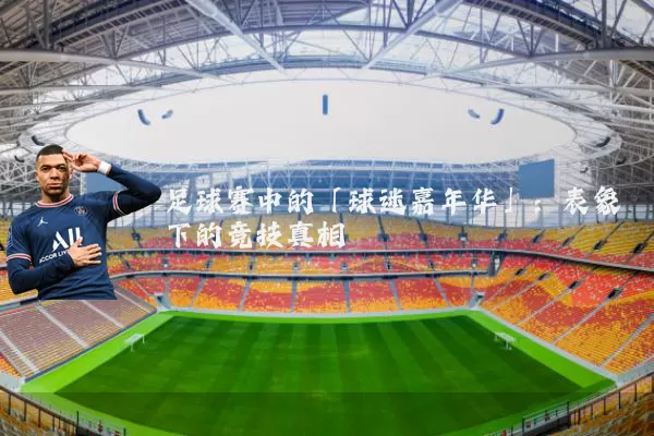足球赛中的「球迷嘉年华」:表象下的竞技真相