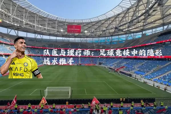 队医与理疗师:足球竞技中的隐形战术推手