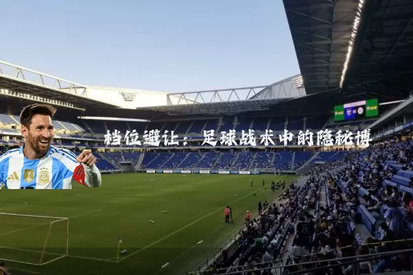 档位避让:足球战术中的隐秘博弈