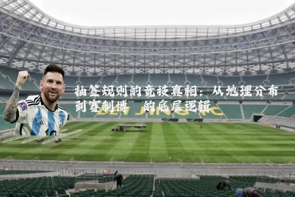抽签规则的竞技真相：从地理分布到赛制博弈的底层逻辑