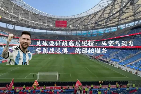 足球设计的底层逻辑：从空气动力学到战术博弈的隐秘链条