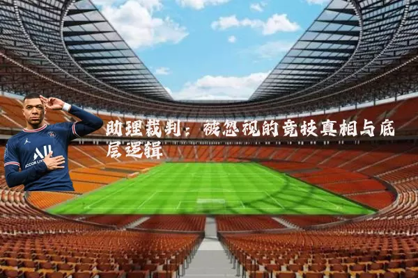 助理裁判：被忽视的竞技真相与底层逻辑