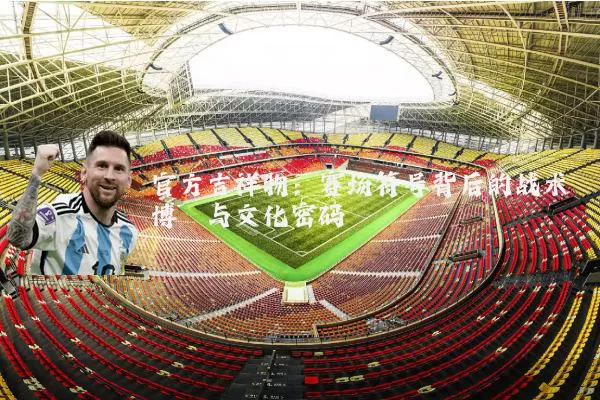 官方吉祥物：赛场符号背后的战术博弈与文化密码