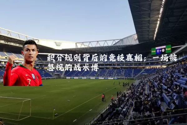 积分规则背后的竞技真相:一场被忽视的战术博弈