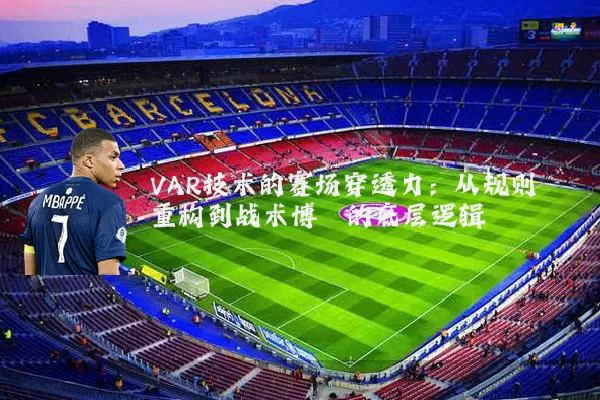 VAR技术的赛场穿透力:从规则重构到战术博弈的底层逻辑