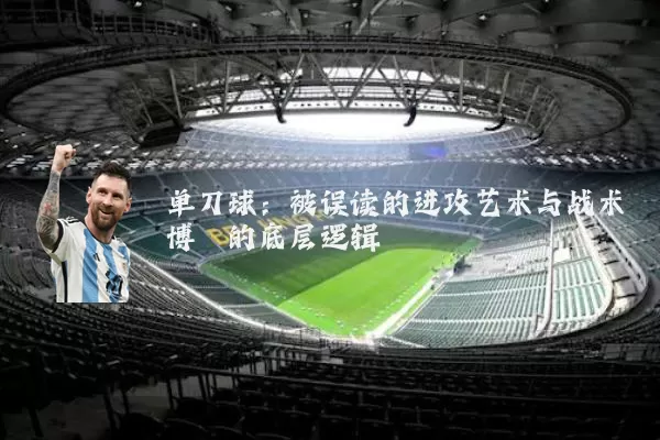 单刀球:被误读的进攻艺术与战术博弈的底层逻辑
